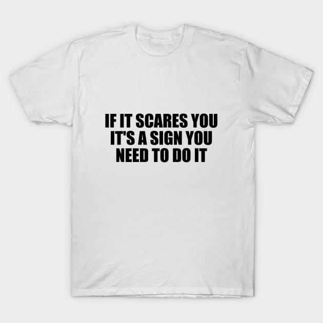 If it scares you, it's a sign you need to do it T-Shirt by D1FF3R3NT